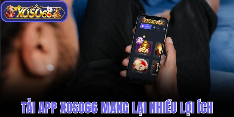 Tải app Xoso66 mang lại nhiều lợi ích