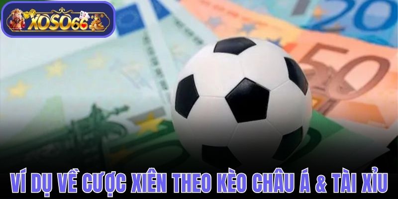 Ví dụ về cược xiên theo kèo Châu Á & Tài Xỉu